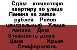 Сдам 2 комнатную квартиру по улице Ленина на земле 20000рублей › Район ­ центральный › Улица ­ ленина › Дом ­ 35 › Этажность дома ­ 1 › Цена ­ 20 000 - Крым, Симферополь Недвижимость » Квартиры аренда   